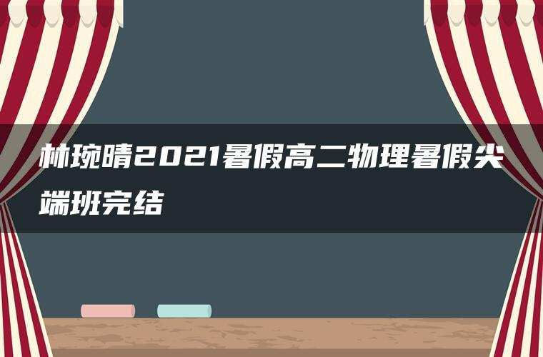 林琬晴2021暑假高二物理暑假尖端班完结