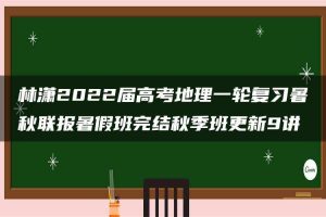 林潇2022届高考地理一轮复习暑秋联报暑假班完结秋季班更新9讲