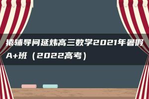 猿辅导问延炜高三数学2021年暑假A+班（2022高考）