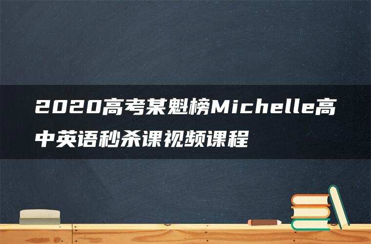 2020高考某魁榜Michelle高中英语秒杀课视频课程 2020高考某魁榜Michelle高中英语秒杀课视频课程
