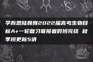 学而思陆巍巍2022届高考生物目标A+一轮复习联报暑假班完结 秋季班更新5讲
