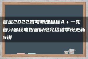 章进2022高考物理目标A＋一轮复习暑秋联报暑假班完结秋季班更新5讲
