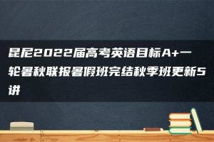 昆尼2022届高考英语目标A+一轮暑秋联报暑假班完结秋季班更新5讲