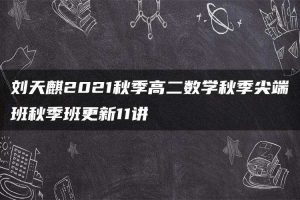 刘天麒2021秋季高二数学秋季尖端班秋季班更新11讲