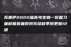 苏萧伊2022届高考生物一轮复习暑秋联报暑假班完结秋季班更新12讲