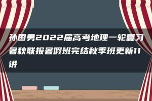 孙国勇2022届高考地理一轮复习暑秋联报暑假班完结秋季班更新11讲
