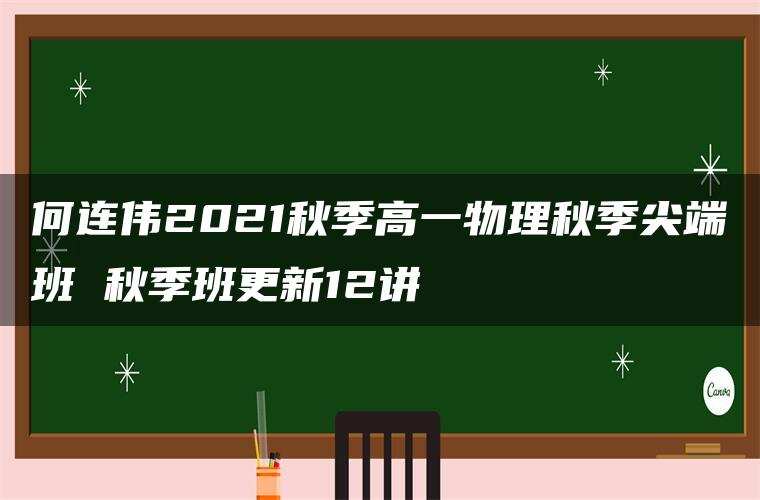 何连伟2021秋季高一物理秋季尖端班 秋季班更新12讲 何连伟2021秋季高一物理秋季尖端班 秋季班更新12讲