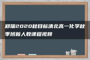 郑瑞2020秋目标清北高一化学秋季班新人教课程视频