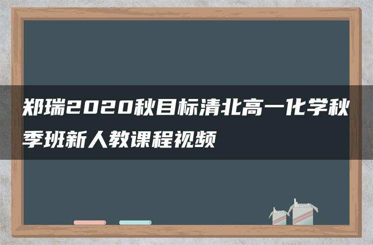 郑瑞2020秋目标清北高一化学秋季班新人教课程视频 郑瑞2020秋目标清北高一化学秋季班新人教课程视频