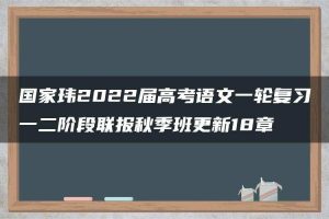 国家玮2022届高考语文一轮复习一二阶段联报秋季班更新18章