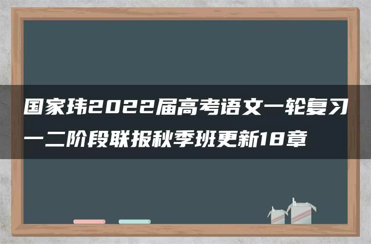 国家玮2022届高考语文一轮复习一二阶段联报秋季班更新18章 国家玮2022届高考语文一轮复习一二阶段联报秋季班更新18章