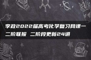李政2022届高考化学复习网课一二阶联报 二阶段更新24讲