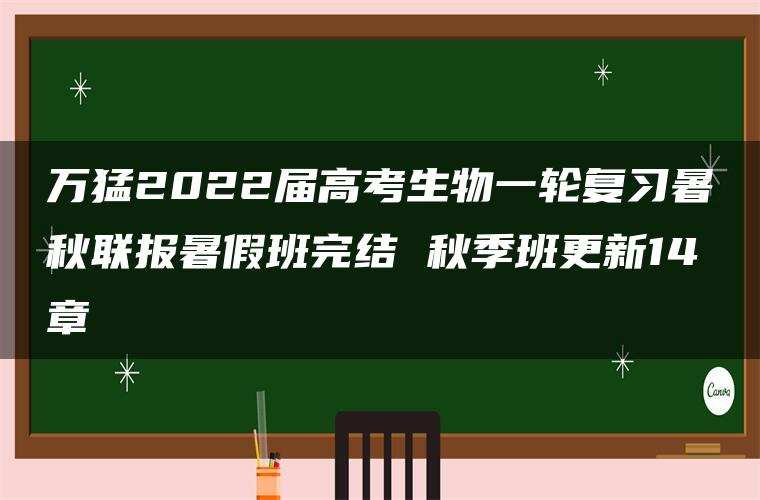 万猛2022届高考生物一轮复习暑秋联报暑假班完结 秋季班更新14章 万猛2022届高考生物一轮复习暑秋联报暑假班完结 秋季班更新14章