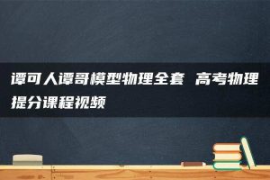 谭可人谭哥模型物理全套 高考物理提分课程视频
