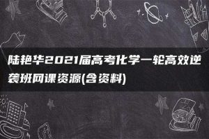 陆艳华2021届高考化学一轮高效逆袭班网课资源(含资料)