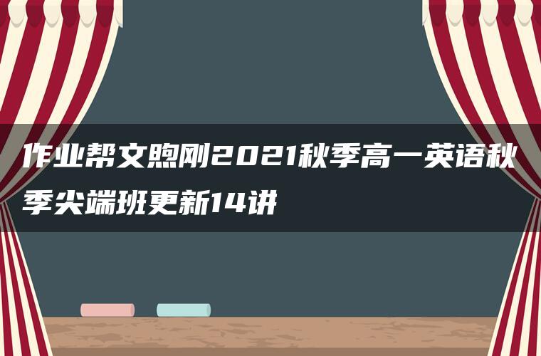 作业帮文煦刚2021秋季高一英语秋季尖端班更新14讲