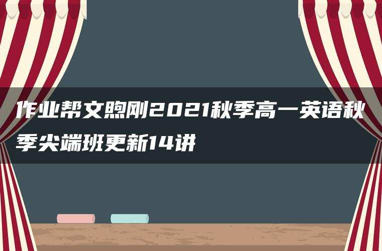 作业帮文煦刚2021秋季高一英语秋季尖端班更新14讲 作业帮文煦刚2021秋季高一英语秋季尖端班更新14讲