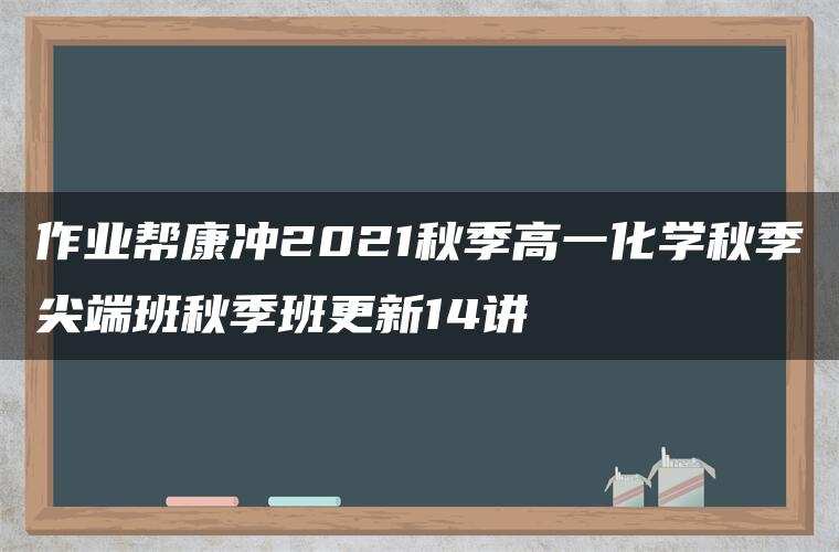 作业帮康冲2021秋季高一化学秋季尖端班秋季班更新14讲 作业帮康冲2021秋季高一化学秋季尖端班秋季班更新14讲