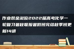 作业帮金淑俊2022届高考化学一轮复习暑秋联报暑假班完结秋季班更新14讲