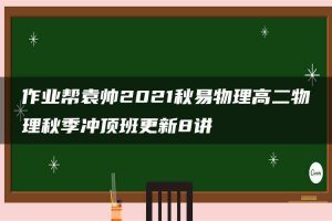 作业帮袁帅2021秋易物理高二物理秋季冲顶班更新8讲