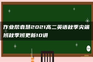 作业帮袁慧2021高二英语秋季尖端班秋季班更新10讲