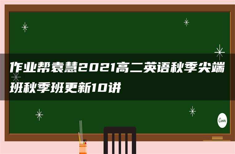 作业帮袁慧2021高二英语秋季尖端班秋季班更新10讲 作业帮袁慧2021高二英语秋季尖端班秋季班更新10讲