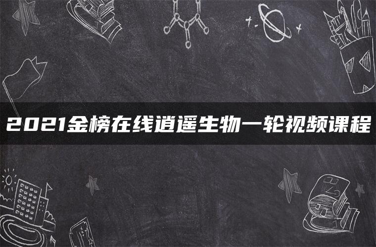 2021金榜在线逍遥生物一轮视频课程