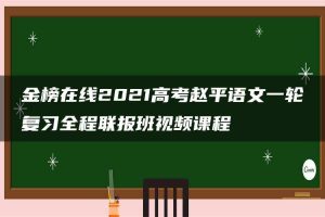 金榜在线2021高考赵平语文一轮复习全程联报班视频课程