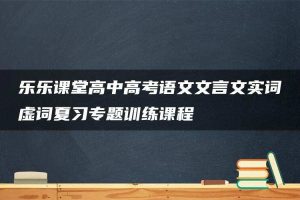 乐乐课堂高中高考语文文言文实词虚词夏习专题训练课程