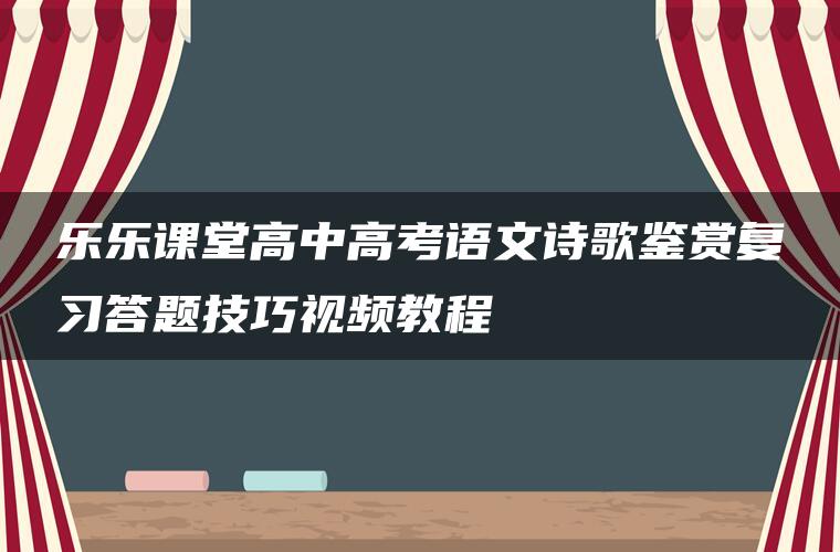 乐乐课堂高中高考语文诗歌鉴赏复习答题技巧视频教程