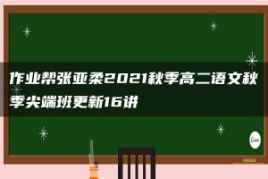 作业帮张亚柔2021秋季高二语文秋季尖端班更新16讲