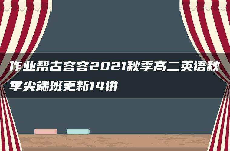 作业帮古容容2021秋季高二英语秋季尖端班更新14讲