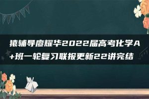 猿辅导廖耀华2022届高考化学A+班一轮复习联报更新22讲完结