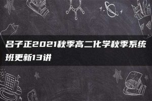 吕子正2021秋季高二化学秋季系统班更新13讲