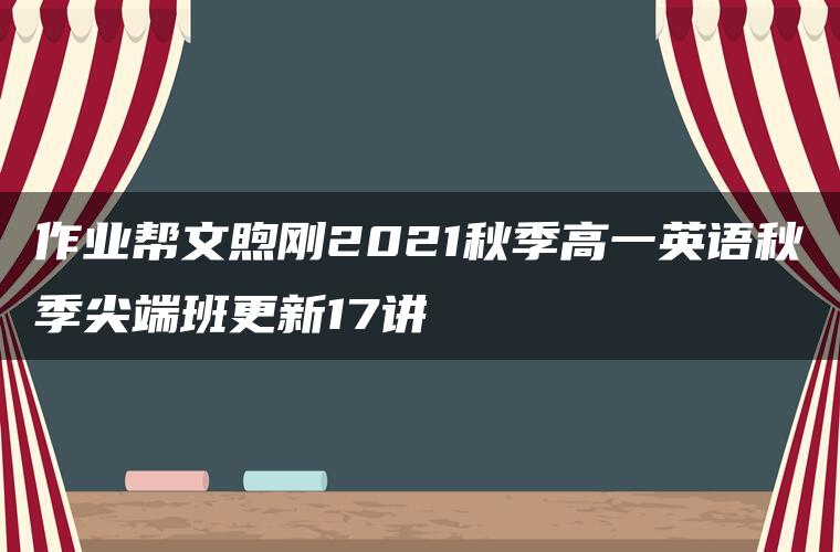 作业帮文煦刚2021秋季高一英语秋季尖端班更新17讲