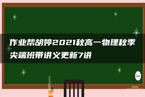 作业帮胡婷2021秋高一物理秋季尖端班带讲义更新7讲
