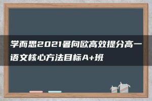 学而思2021暑向欧高效提分高一语文核心方法目标A+班