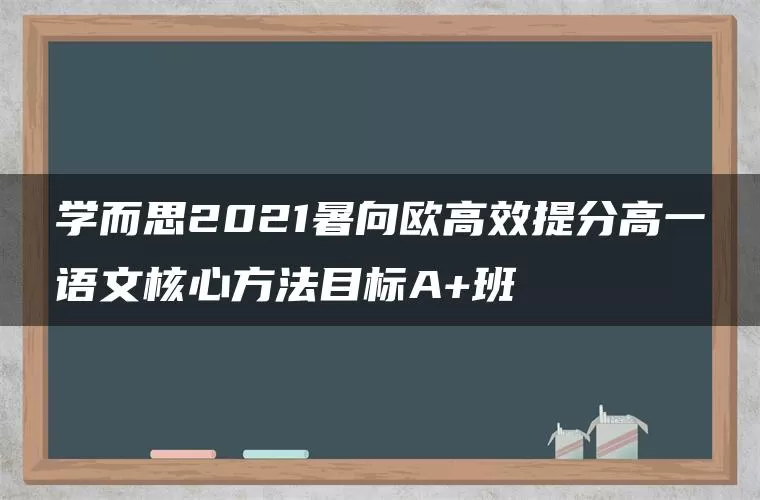 学而思2021暑向欧高效提分高一语文核心方法目标A+班 学而思2021暑向欧高效提分高一语文核心方法目标A+班