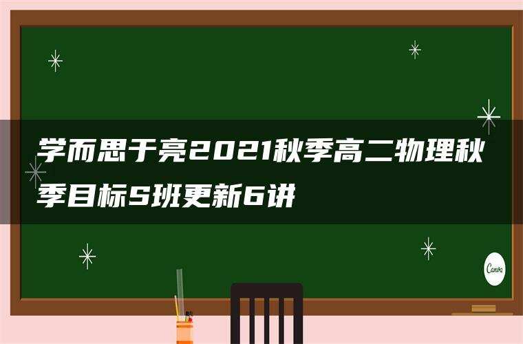 学而思于亮2021秋季高二物理秋季目标S班更新6讲