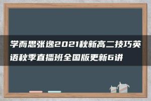 学而思张逸2021秋新高二技巧英语秋季直播班全国版更新6讲