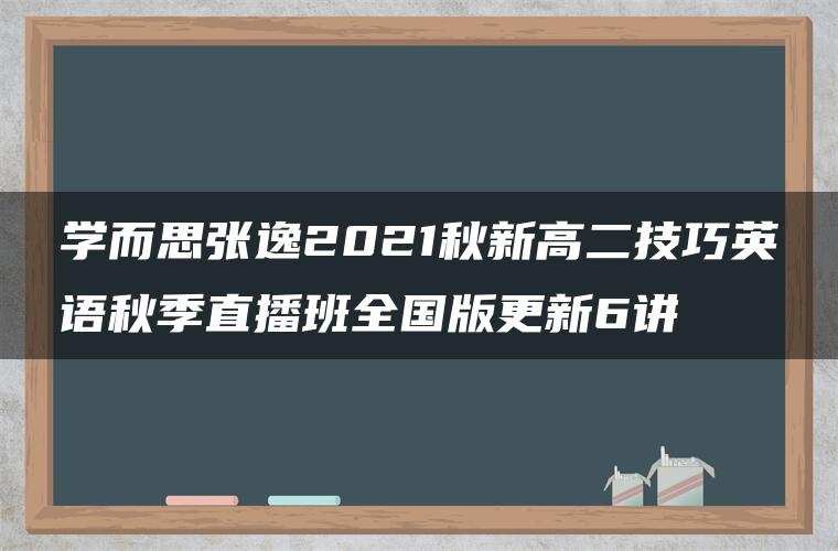 学而思张逸2021秋新高二技巧英语秋季直播班全国版更新6讲 学而思张逸2021秋新高二技巧英语秋季直播班全国版更新6讲