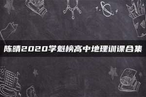 陈晴2020学魁榜高中地理训课合集