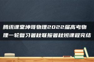 腾讯课堂坤哥物理2022届高考物理一轮复习暑秋联报暑秋班课程完结