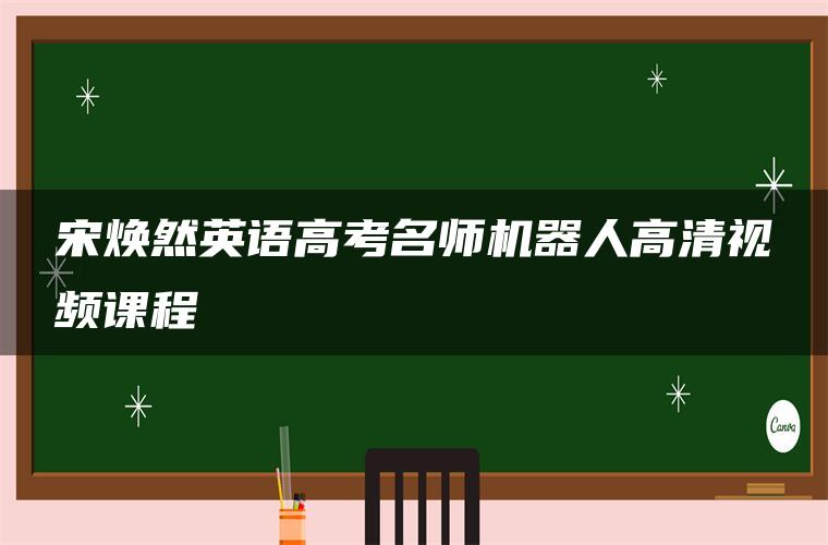 宋焕然英语高考名师机器人高清视频课程