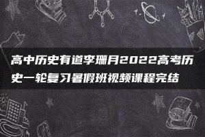 高中历史有道李珊月2022高考历史一轮复习暑假班视频课程完结