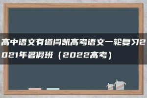 高中语文有道闫凯高考语文一轮复习2021年暑假班（2022高考）