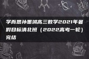 学而思孙墨漪高三数学2021年暑假目标清北班（2022高考一轮）完结