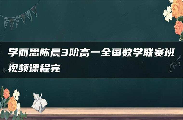 学而思陈晨3阶高一全国数学联赛班视频课程完
