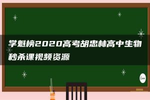 学魁榜2020高考胡忠林高中生物秒杀课视频资源