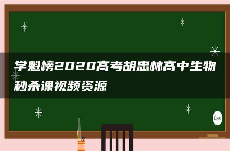 学魁榜2020高考胡忠林高中生物秒杀课视频资源